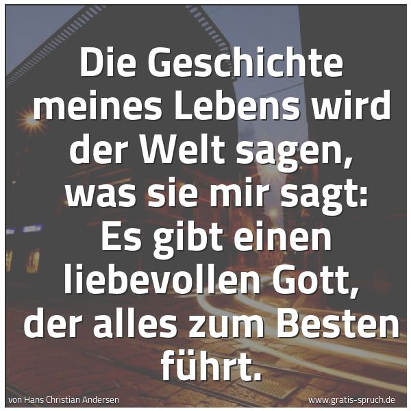 Spruchbild mit dem Text 'Die Geschichte meines Lebens wird der Welt sagen, 
was sie mir sagt: 
Es gibt einen liebevollen Gott, der alles zum Besten führt.'