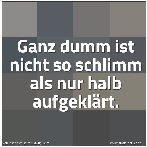 Spruchbild mit dem Text 'Ganz dumm ist nicht so schlimm als nur halb aufgeklärt.'