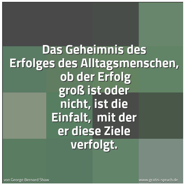 Spruchbild mit dem Text 'Das Geheimnis des Erfolges des Alltagsmenschen, 
ob der Erfolg groß ist oder nicht, ist die Einfalt, 
mit der er diese Ziele verfolgt. 
 
'