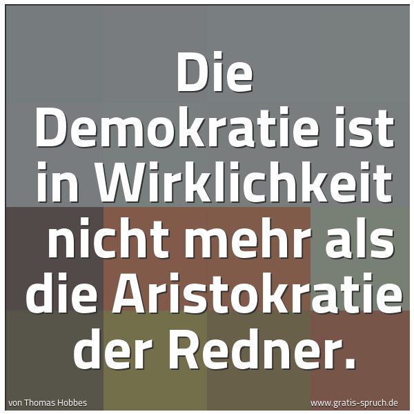 Spruchbild mit dem Text 'Die Demokratie ist in Wirklichkeit 
nicht mehr als die Aristokratie der Redner.'