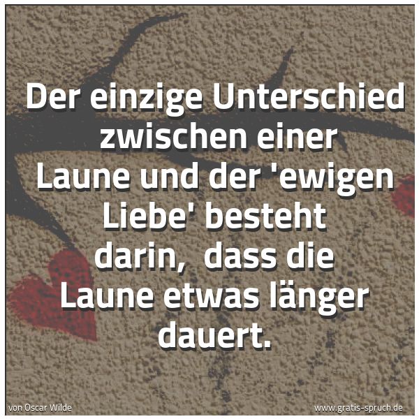 Spruchbild mit dem Text 'Der einzige Unterschied 
zwischen einer Laune und der 'ewigen Liebe' besteht darin, 
dass die Laune etwas länger dauert.'