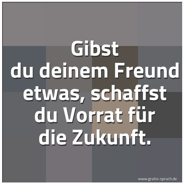 Spruchbild mit dem Text 'Gibst du deinem Freund etwas,
schaffst du Vorrat für die Zukunft.'