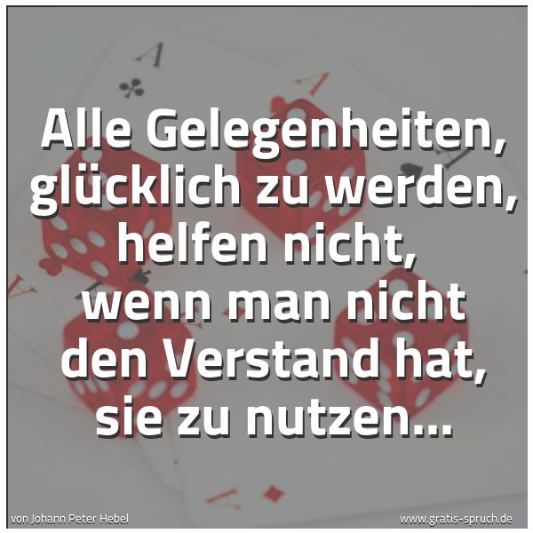 Spruchbild mit dem Text 'Alle Gelegenheiten, glücklich zu werden, helfen nicht, 
wenn man nicht den Verstand hat, sie zu nutzen...'