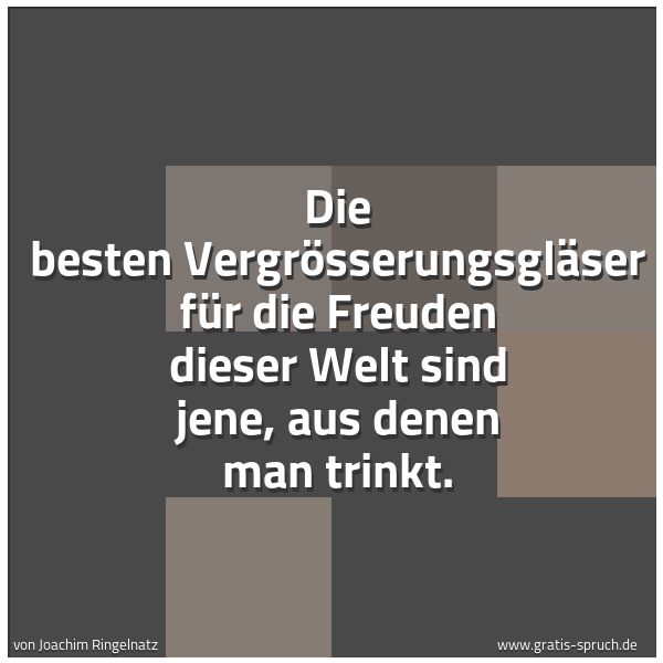 Spruchbild mit dem Text 'Die besten Vergrößerungsgläser für die Freuden dieser Welt sind jene, aus denen man trinkt. '