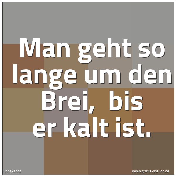 Spruchbild mit dem Text 'Man geht so lange um den Brei,
 bis er kalt ist.'