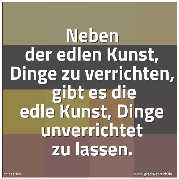 Spruchbild mit dem Text 'Neben der edlen Kunst, Dinge zu verrichten, 
gibt es die edle Kunst, Dinge unverrichtet zu lassen.   '