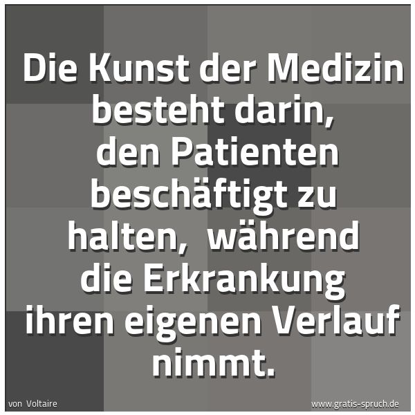 Spruchbild mit dem Text 'Die Kunst der Medizin besteht darin, 
den Patienten beschäftigt zu halten, 
während die Erkrankung ihren eigenen Verlauf nimmt.'