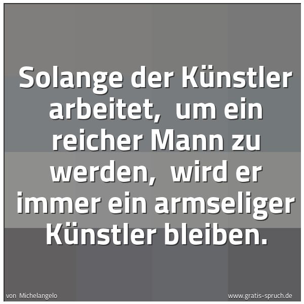 Spruchbild mit dem Text 'Solange der Künstler arbeitet, 
um ein reicher Mann zu werden, 
wird er immer ein armseliger Künstler bleiben.'
