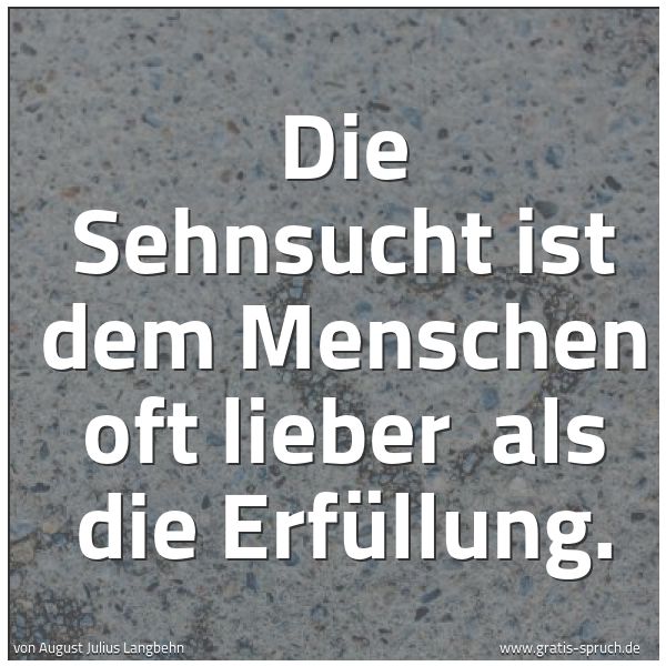 Spruchbild mit dem Text 'Die Sehnsucht ist dem Menschen oft lieber 
als die Erfüllung. 
'