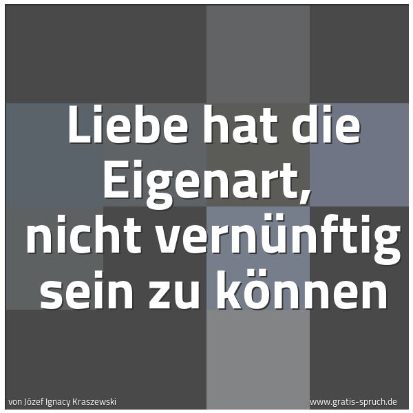 Spruchbild mit dem Text 'Liebe hat die Eigenart, 
nicht vernünftig sein zu können'