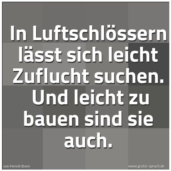 Spruchbild mit dem Text 'In Luftschlössern lässt sich leicht Zuflucht suchen. 
Und leicht zu bauen sind sie auch. '