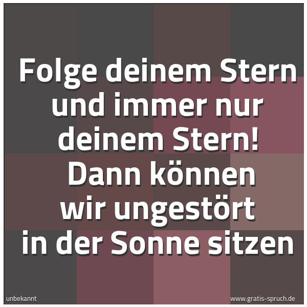 Spruchbild mit dem Text 'Folge deinem Stern und immer nur deinem Stern! 
Dann können wir ungestört in der Sonne sitzen'