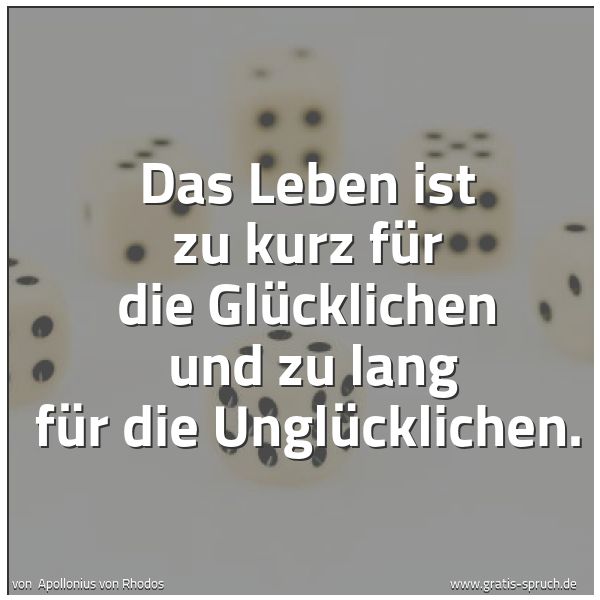 Spruchbild mit dem Text 'Das Leben ist zu kurz für die Glücklichen 
und zu lang für die Unglücklichen.'