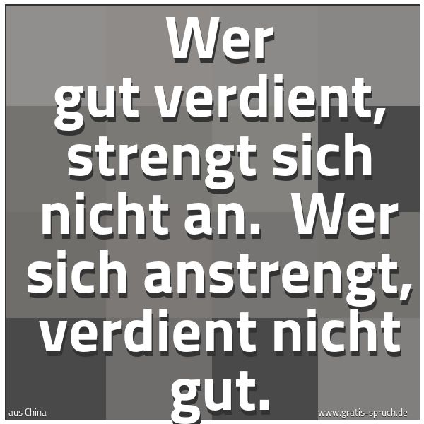 Spruchbild mit dem Text 'Wer gut verdient, strengt sich nicht an. 
Wer sich anstrengt, verdient nicht gut.'