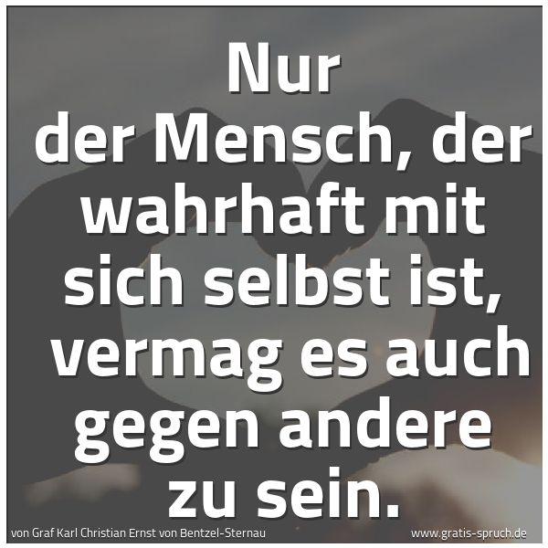 Spruchbild mit dem Text 'Nur der Mensch, der wahrhaft mit sich selbst ist, 
vermag es auch gegen andere zu sein.'