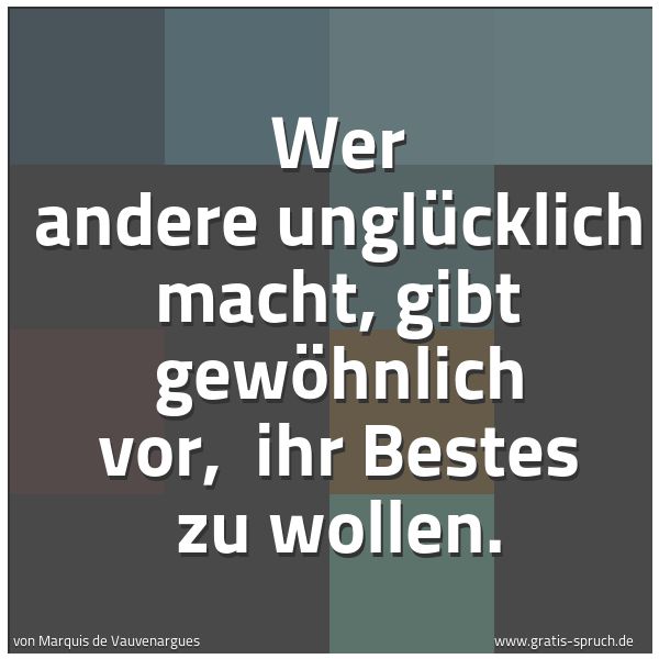 Spruchbild mit dem Text 'Wer andere unglücklich macht, gibt gewöhnlich vor, 
ihr Bestes zu wollen.'
