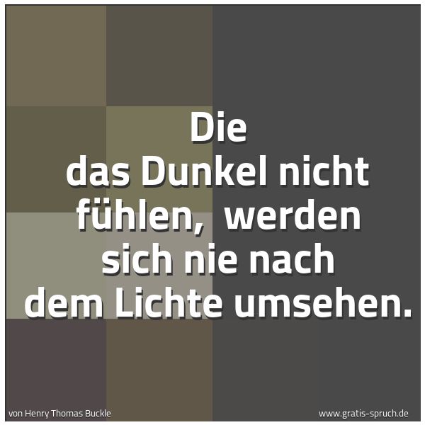 Spruchbild mit dem Text 'Die das Dunkel nicht fühlen, 
werden sich nie nach dem Lichte umsehen.'