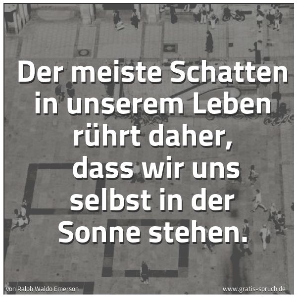 Spruchbild mit dem Text 'Der meiste Schatten in unserem Leben rührt daher, 
dass wir uns selbst in der Sonne stehen.'