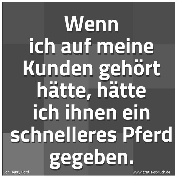 Spruchbild mit dem Text 'Wenn ich auf meine Kunden gehört hätte, hätte ich ihnen ein schnelleres Pferd gegeben.
'