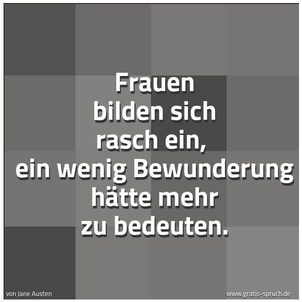 Spruchbild mit dem Text 'Frauen bilden sich rasch ein, 
ein wenig Bewunderung hätte mehr zu bedeuten.'