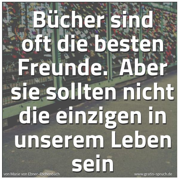 Spruchbild mit dem Text 'Bücher sind oft die besten Freunde. 
Aber sie sollten nicht die einzigen in unserem Leben sein'