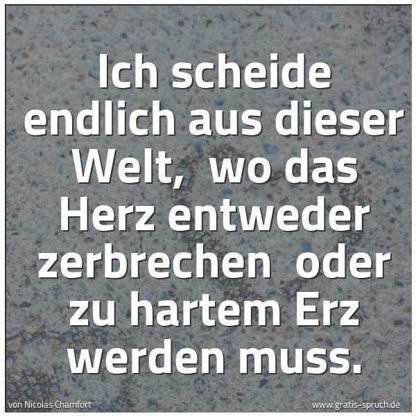 Spruchbild mit dem Text 'Ich scheide endlich aus dieser Welt, 
wo das Herz entweder zerbrechen 
oder zu hartem Erz werden muss.'