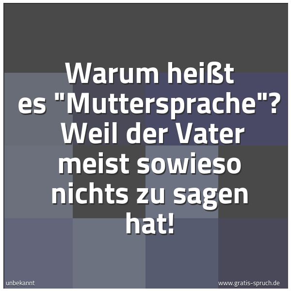 Spruchbild mit dem Text 'Warum heißt es 'Muttersprache'? 
Weil der Vater meist sowieso nichts zu sagen hat!'