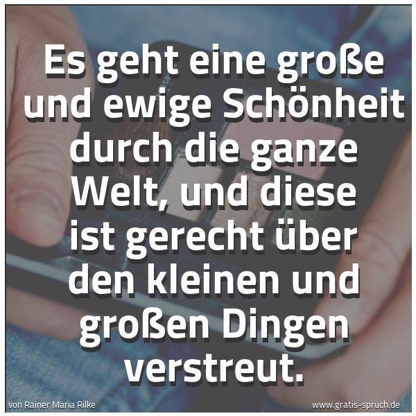 Spruchbild mit dem Text 'Es geht eine große und ewige Schönheit
durch die ganze Welt,
und diese ist gerecht über den kleinen
und großen Dingen verstreut.'
