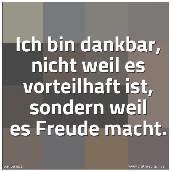 Spruchbild mit dem Text 'Ich bin dankbar, nicht weil es vorteilhaft ist,
sondern weil es Freude macht.'