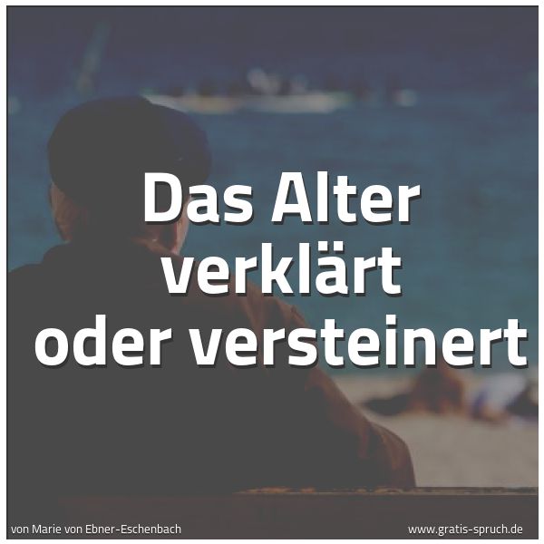 Spruchbild mit dem Text 'Das Alter verklärt oder versteinert'