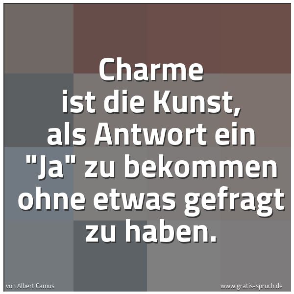 Spruchbild mit dem Text 'Charme ist die Kunst, als Antwort ein 'Ja' zu bekommen
ohne etwas gefragt zu haben.'