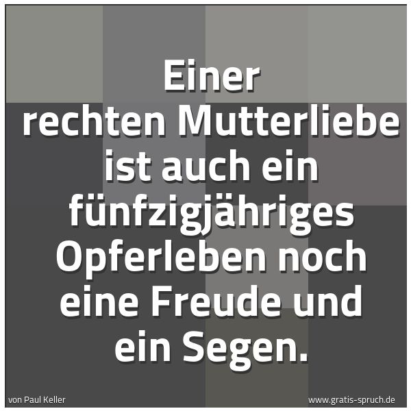 Spruchbild mit dem Text 'Einer rechten Mutterliebe ist auch ein fünfzigjähriges
Opferleben noch eine Freude und ein Segen.'