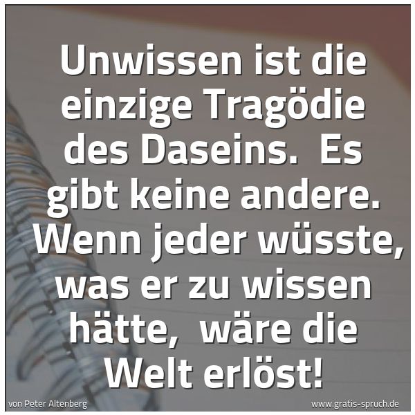 Spruchbild mit dem Text 'Unwissen ist die einzige Tragödie des Daseins. 
Es gibt keine andere. 
Wenn jeder wüsste, was er zu wissen hätte, 
wäre die Welt erlöst! '