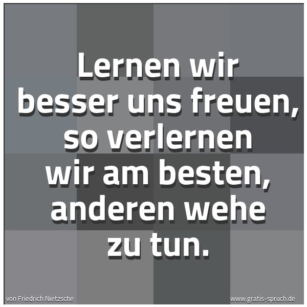 Spruchbild mit dem Text 'Lernen wir besser uns freuen, so verlernen wir am besten, anderen wehe zu tun.'