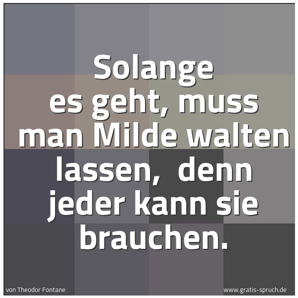 Spruchbild mit dem Text 'Solange es geht, muss man Milde walten lassen, 
denn jeder kann sie brauchen.  
'