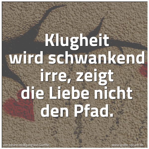 Spruchbild mit dem Text 'Klugheit wird schwankend irre,
zeigt die Liebe nicht den Pfad.'