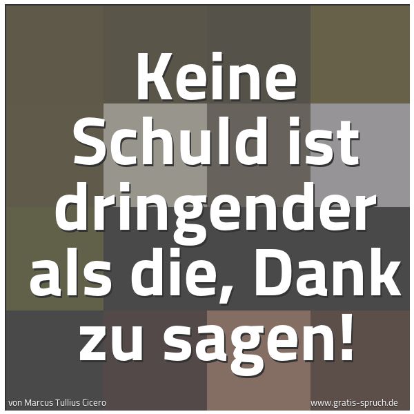 Spruchbild mit dem Text 'Keine Schuld ist dringender als die,
Dank zu sagen! '