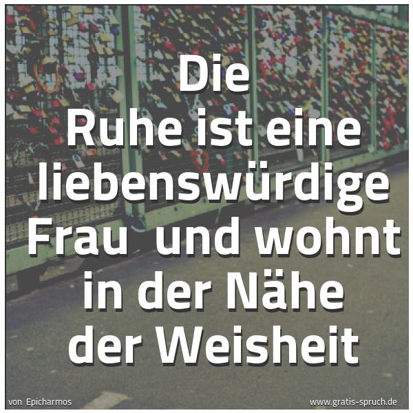 Spruchbild mit dem Text 'Die Ruhe ist eine liebenswürdige Frau 
und wohnt in der Nähe der Weisheit
'