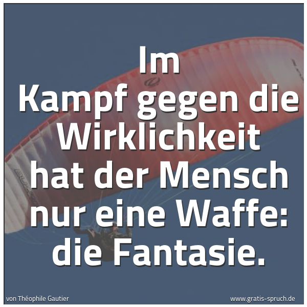 Spruchbild mit dem Text 'Im Kampf gegen die Wirklichkeit hat der Mensch nur eine Waffe: die Fantasie.'