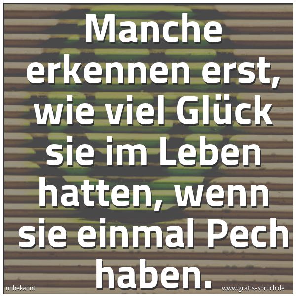 Spruchbild mit dem Text 'Manche erkennen erst,
wie viel Glück sie im Leben hatten,
wenn sie einmal Pech haben.'
