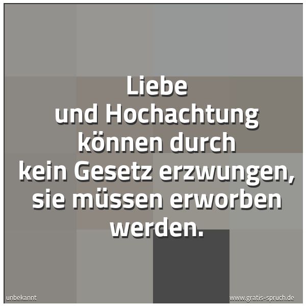 Spruchbild mit dem Text 'Liebe und Hochachtung können durch kein Gesetz erzwungen,
sie müssen erworben werden.'