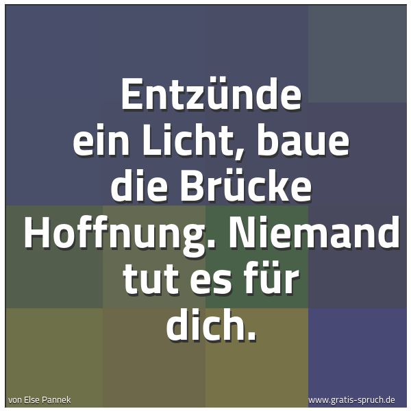 Spruchbild mit dem Text 'Entzünde ein Licht,
baue die Brücke Hoffnung.
Niemand tut es für dich.'