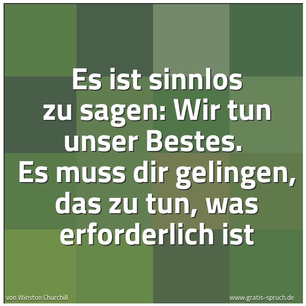 Spruchbild mit dem Text 'Es ist sinnlos zu sagen: Wir tun unser Bestes. 
Es muss dir gelingen, das zu tun, was erforderlich ist'