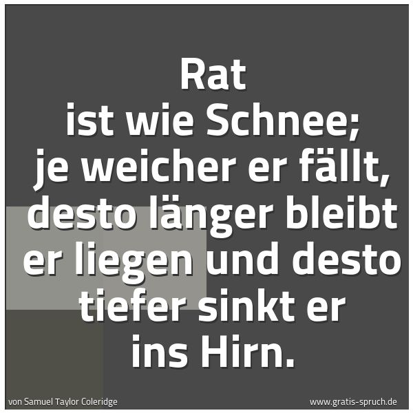 Spruchbild mit dem Text 'Rat ist wie Schnee; je weicher er fällt,
desto länger bleibt er liegen und
desto tiefer sinkt er ins Hirn. '