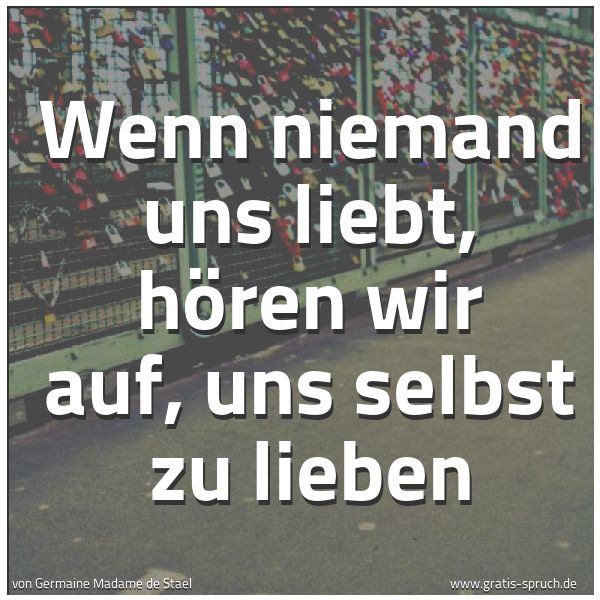 Spruchbild mit dem Text 'Wenn niemand uns liebt,
hören wir auf,
uns selbst zu lieben'