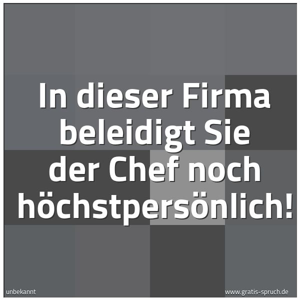Spruchbild mit dem Text 'In dieser Firma beleidigt Sie der Chef noch höchstpersönlich!'