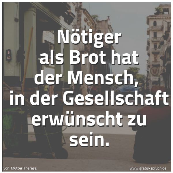 Spruchbild mit dem Text 'Nötiger als Brot hat der Mensch, 
in der Gesellschaft erwünscht zu sein.  '
