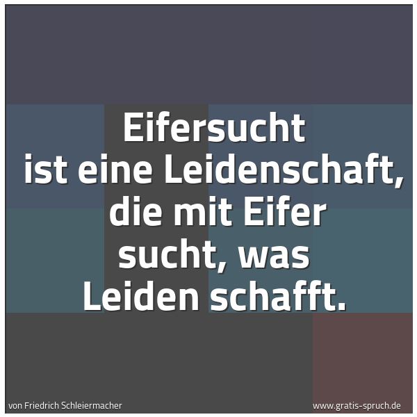 Spruchbild mit dem Text 'Eifersucht ist eine Leidenschaft, 
die mit Eifer sucht, was Leiden schafft. '