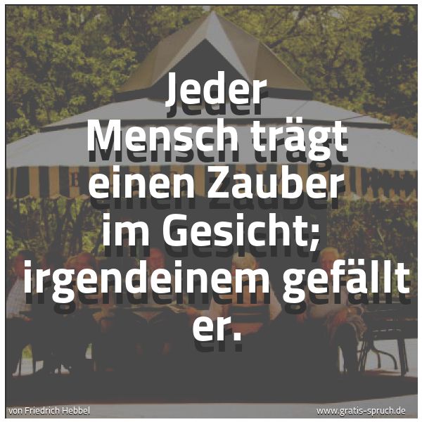 Spruchbild mit dem Text 'Jeder Mensch trägt einen Zauber im Gesicht; 
irgendeinem gefällt er.'
