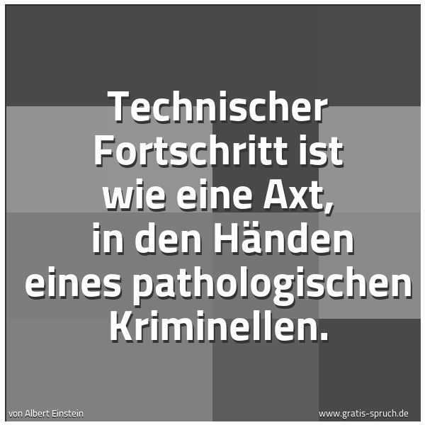 Spruchbild mit dem Text 'Technischer Fortschritt ist wie eine Axt, 
in den Händen eines pathologischen Kriminellen. '